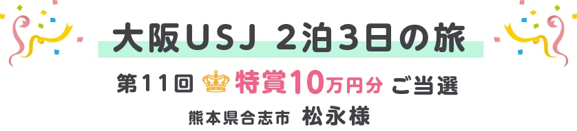 大阪USJ 2泊3日の旅 第11回特賞10万円分ご当選 熊本県合志市 松永様